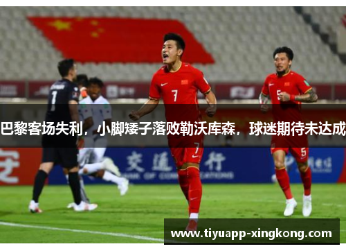 巴黎客场失利，小脚矮子落败勒沃库森，球迷期待未达成