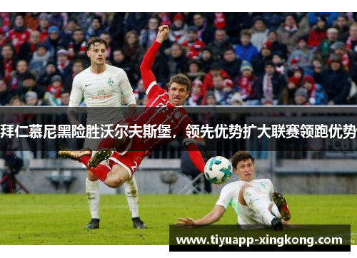 拜仁慕尼黑险胜沃尔夫斯堡，领先优势扩大联赛领跑优势
