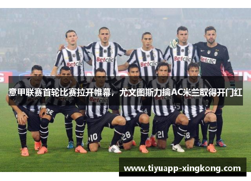 意甲联赛首轮比赛拉开帷幕，尤文图斯力擒AC米兰取得开门红