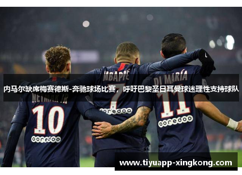 内马尔缺席梅赛德斯-奔驰球场比赛，呼吁巴黎圣日耳曼球迷理性支持球队