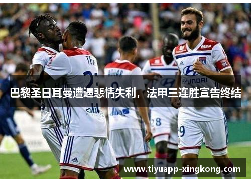 巴黎圣日耳曼遭遇悲情失利，法甲三连胜宣告终结