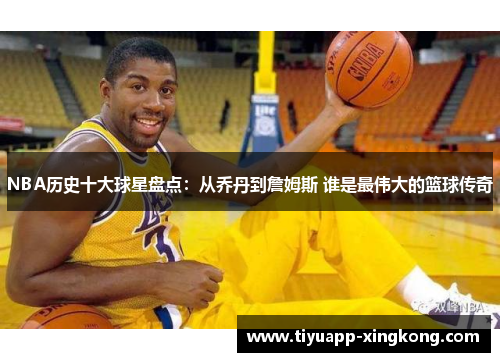 NBA历史十大球星盘点：从乔丹到詹姆斯 谁是最伟大的篮球传奇