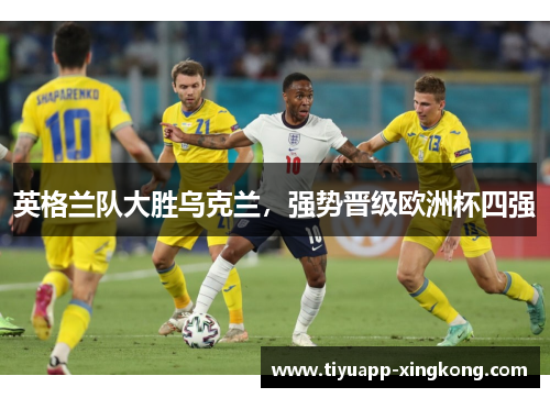 英格兰队大胜乌克兰，强势晋级欧洲杯四强