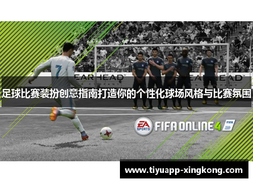 足球比赛装扮创意指南打造你的个性化球场风格与比赛氛围