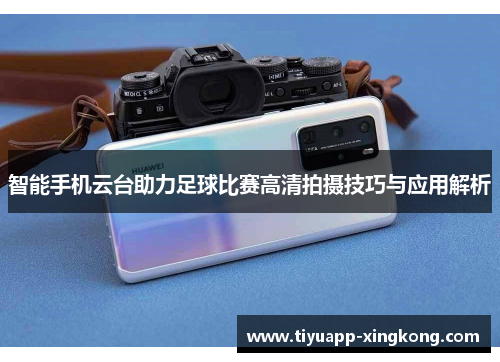 智能手机云台助力足球比赛高清拍摄技巧与应用解析