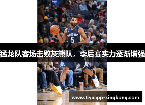 猛龙队客场击败灰熊队，季后赛实力逐渐增强