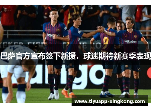 巴萨官方宣布签下新援，球迷期待新赛季表现