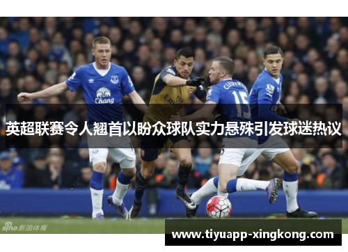 英超联赛令人翘首以盼众球队实力悬殊引发球迷热议