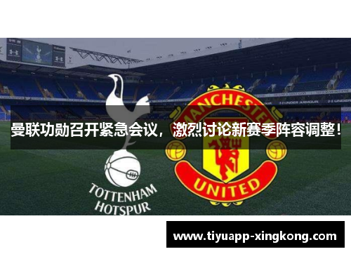 曼联功勋召开紧急会议，激烈讨论新赛季阵容调整！