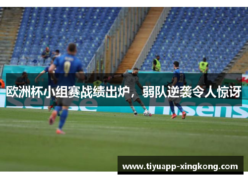 欧洲杯小组赛战绩出炉，弱队逆袭令人惊讶
