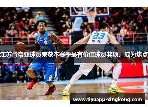 江苏肯帝亚球员荣获本赛季最有价值球员奖项，成为焦点
