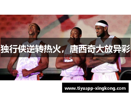 独行侠逆转热火，唐西奇大放异彩