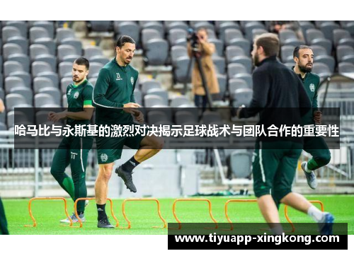 哈马比与永斯基的激烈对决揭示足球战术与团队合作的重要性