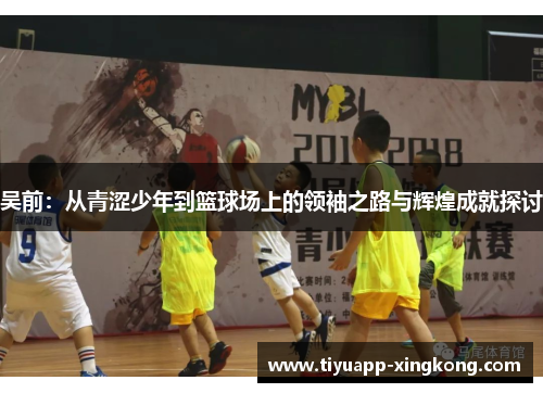 吴前：从青涩少年到篮球场上的领袖之路与辉煌成就探讨