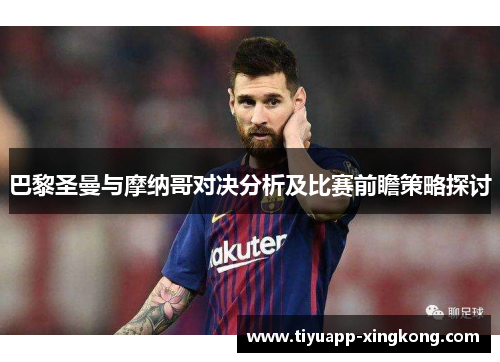 巴黎圣曼与摩纳哥对决分析及比赛前瞻策略探讨