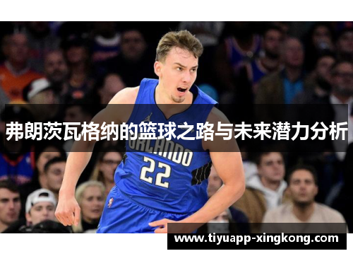 弗朗茨瓦格纳的篮球之路与未来潜力分析