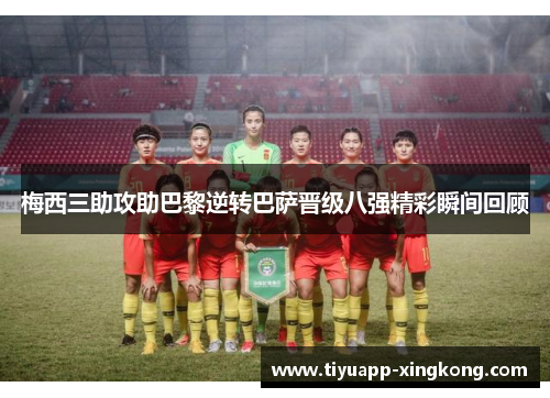 梅西三助攻助巴黎逆转巴萨晋级八强精彩瞬间回顾
