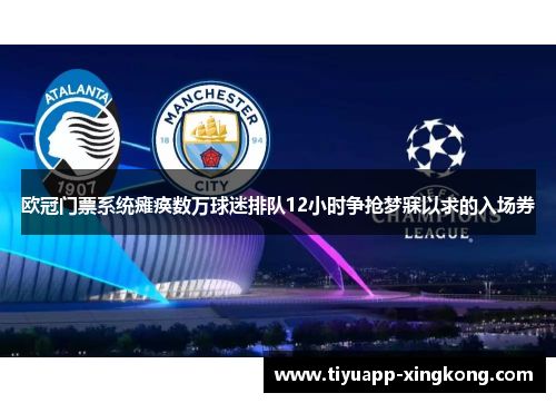 欧冠门票系统瘫痪数万球迷排队12小时争抢梦寐以求的入场券