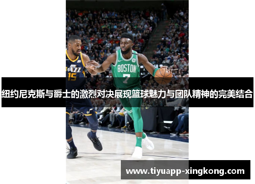 纽约尼克斯与爵士的激烈对决展现篮球魅力与团队精神的完美结合