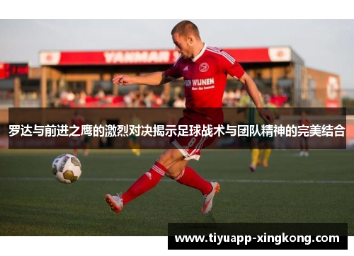 罗达与前进之鹰的激烈对决揭示足球战术与团队精神的完美结合
