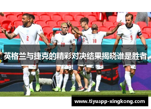 英格兰与捷克的精彩对决结果揭晓谁是胜者