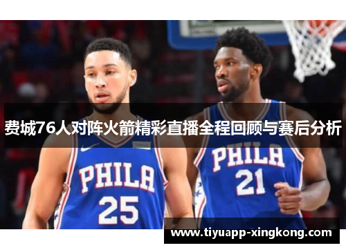 费城76人对阵火箭精彩直播全程回顾与赛后分析