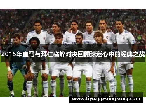 2015年皇马与拜仁巅峰对决回顾球迷心中的经典之战